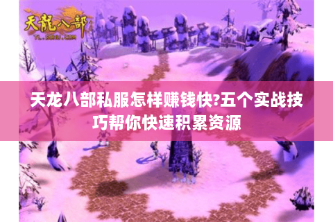 天龙八部私服怎样赚钱快?五个实战技巧帮你快速积累资源 天龙八部私服怎样赚钱快?五个实战技巧帮你快速积累资源