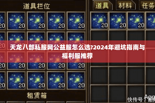 天龙八部私服网公益服怎么选?2024年避坑指南与福利服推荐 天龙八部私服网公益服怎么选?2024年避坑指南与福利服推荐