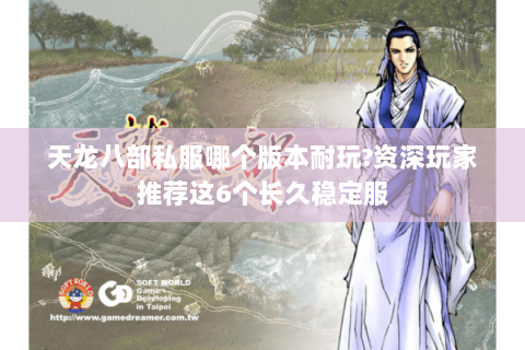 天龙八部私服哪个版本耐玩?资深玩家推荐这6个长久稳定服 天龙八部私服哪个版本耐玩?资深玩家推荐这6个长久稳定服