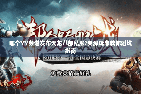 哪个YY频道发布天龙八部私服?资深玩家教你避坑指南