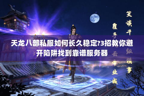 天龙八部私服如何长久稳定?3招教你避开陷阱找到靠谱服务器 天龙八部私服如何长久稳定?3招教你避开陷阱找到靠谱服务器