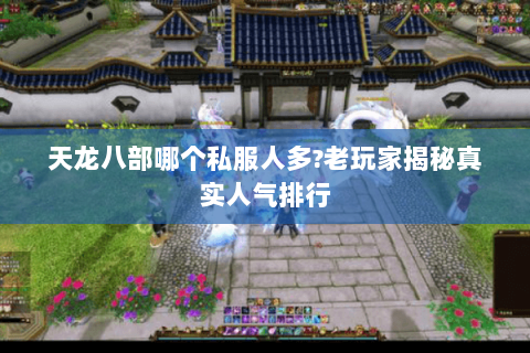 天龙八部哪个私服人多?老玩家揭秘真实人气排行 天龙八部哪个私服人多?老玩家揭秘真实人气排行