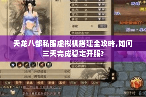 天龙八部私服虚拟机搭建全攻略,如何三天完成稳定开服? 天龙八部私服虚拟机搭建全攻略,如何三天完成稳定开服?