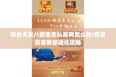 邢台天龙八部变态私服网怎么找?资深玩家教你避坑攻略