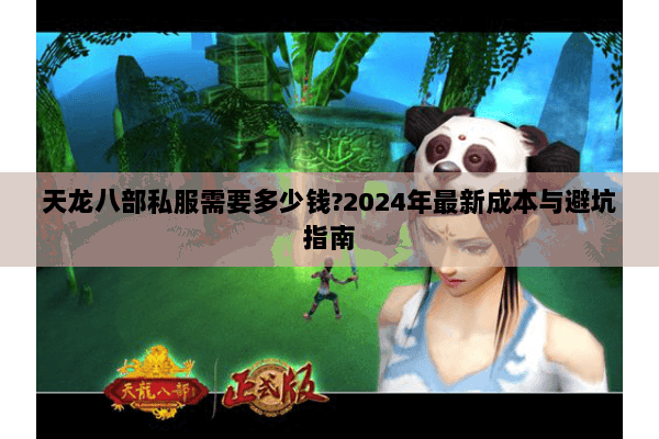 天龙八部私服需要多少钱?2024年最新成本与避坑指南 天龙八部私服需要多少钱?2024年最新成本与避坑指南