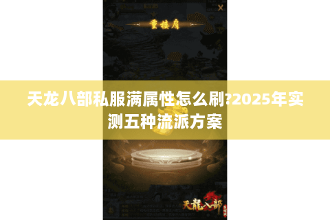 天龙八部私服满属性怎么刷?2025年实测五种流派方案 天龙八部私服满属性怎么刷?2025年实测五种流派方案