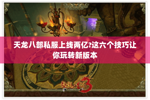 天龙八部私服上线两亿?这六个技巧让你玩转新版本 天龙八部私服上线两亿?这六个技巧让你玩转新版本