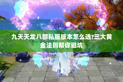 九天天龙八部私服版本怎么选?三大黄金法则帮你避坑