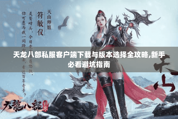 天龙八部私服客户端下载与版本选择全攻略,新手必看避坑指南