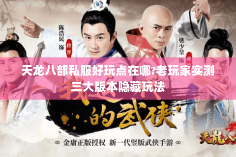 天龙八部私服好玩点在哪?老玩家实测三大版本隐藏玩法