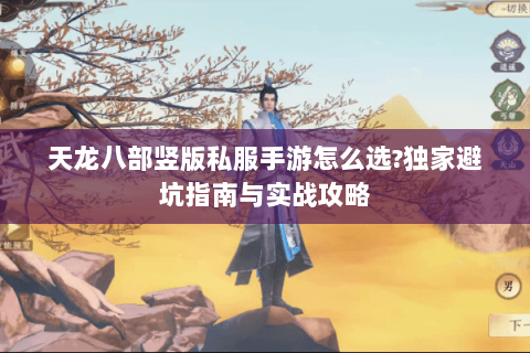 天龙八部竖版私服手游怎么选?独家避坑指南与实战攻略