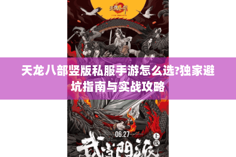 天龙八部竖版私服手游怎么选?独家避坑指南与实战攻略