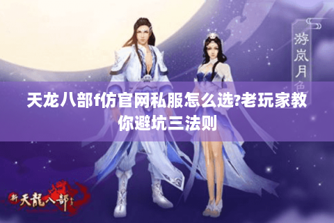 天龙八部f仿官网私服怎么选?老玩家教你避坑三法则 天龙八部f仿官网私服怎么选?老玩家教你避坑三法则