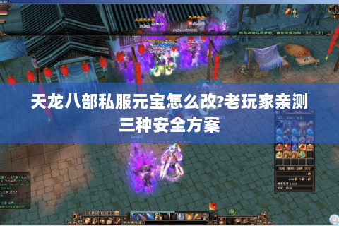 天龙八部私服元宝怎么改?老玩家亲测三种安全方案