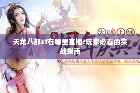 天龙八部sf在哪里直播?玩家必看的实战指南