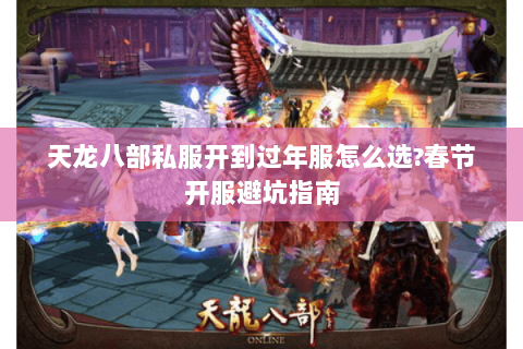 天龙八部私服开到过年服怎么选?春节开服避坑指南 天龙八部私服开到过年服怎么选?春节开服避坑指南