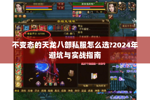 不变态的天龙八部私服怎么选?2024年避坑与实战指南 不变态的天龙八部私服怎么选?2024年避坑与实战指南