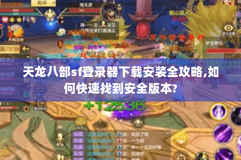 天龙八部sf登录器下载安装全攻略,如何快速找到安全版本?