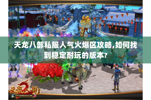 天龙八部私服人气火爆区攻略,如何找到稳定耐玩的版本? 天龙八部私服人气火爆区攻略,如何找到稳定耐玩的版本?