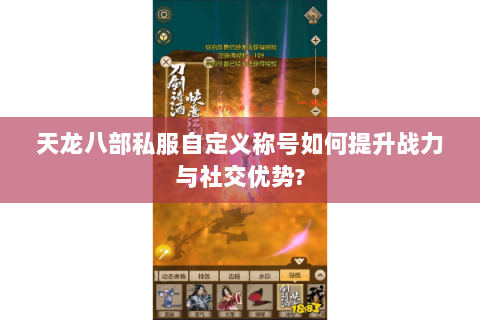 天龙八部私服自定义称号如何提升战力与社交优势? 天龙八部私服自定义称号如何提升战力与社交优势?