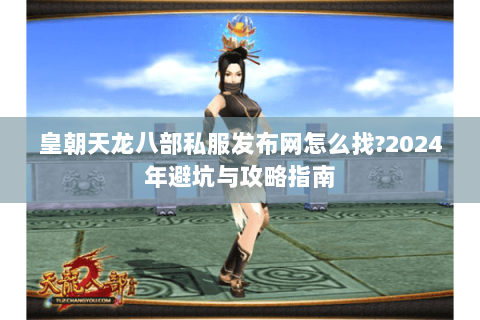 皇朝天龙八部私服发布网怎么找?2024年避坑与攻略指南