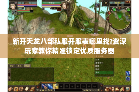 新开天龙八部私服开服表哪里找?资深玩家教你精准锁定优质服务器