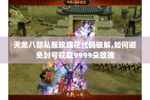 天龙八部私服玫瑰花代码破解,如何避免封号获取9999朵玫瑰 天龙八部私服玫瑰花代码破解,如何避免封号获取9999朵玫瑰