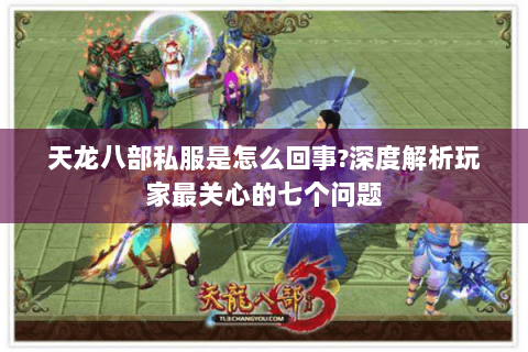 天龙八部私服是怎么回事?深度解析玩家最关心的七个问题 天龙八部私服是怎么回事?深度解析玩家最关心的七个问题