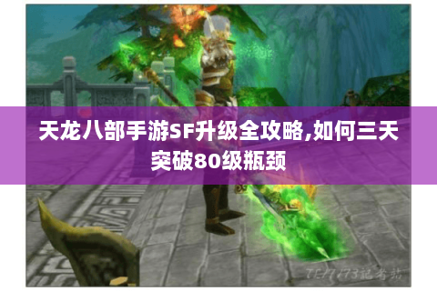 天龙八部手游SF升级全攻略,如何三天突破80级瓶颈 天龙八部手游SF升级全攻略,如何三天突破80级瓶颈