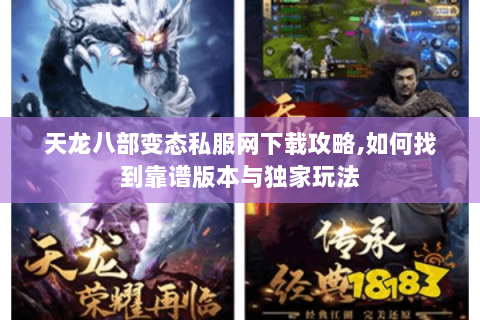 天龙八部变态私服网下载攻略,如何找到靠谱版本与独家玩法 天龙八部变态私服网下载攻略,如何找到靠谱版本与独家玩法
