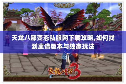 天龙八部变态私服网下载攻略,如何找到靠谱版本与独家玩法 天龙八部变态私服网下载攻略,如何找到靠谱版本与独家玩法