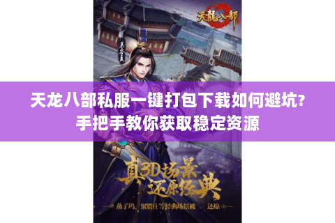 天龙八部私服一键打包下载如何避坑?手把手教你获取稳定资源 天龙八部私服一键打包下载如何避坑?手把手教你获取稳定资源