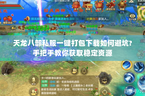 天龙八部私服一键打包下载如何避坑?手把手教你获取稳定资源 天龙八部私服一键打包下载如何避坑?手把手教你获取稳定资源