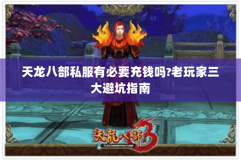 天龙八部私服有必要充钱吗?老玩家三大避坑指南 天龙八部私服有必要充钱吗?老玩家三大避坑指南