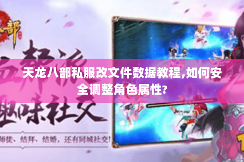 天龙八部私服改文件数据教程,如何安全调整角色属性? 天龙八部私服改文件数据教程,如何安全调整角色属性?