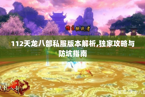 112天龙八部私服版本解析,独家攻略与防坑指南 112天龙八部私服版本解析,独家攻略与防坑指南