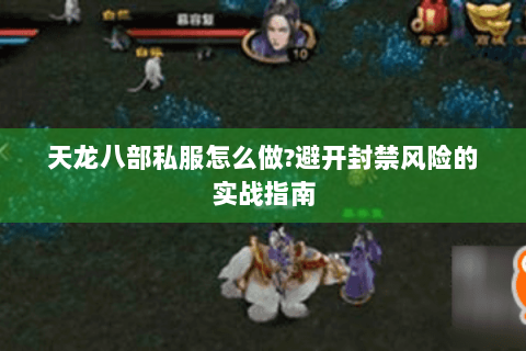 天龙八部私服怎么做?避开封禁风险的实战指南