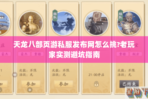 天龙八部页游私服发布网怎么挑?老玩家实测避坑指南 天龙八部页游私服发布网怎么挑?老玩家实测避坑指南