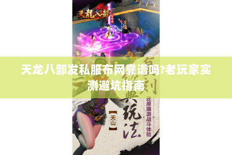 天龙八部发私服布网靠谱吗?老玩家实测避坑指南