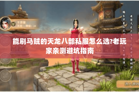 能刷马贼的天龙八部私服怎么选?老玩家亲测避坑指南 能刷马贼的天龙八部私服怎么选?老玩家亲测避坑指南