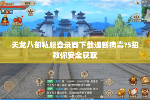 天龙八部私服登录器下载遇到病毒?5招教你安全获取