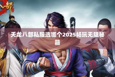 天龙八部私服选哪个2025畅玩无阻秘籍 天龙八部私服选哪个2025畅玩无阻秘籍