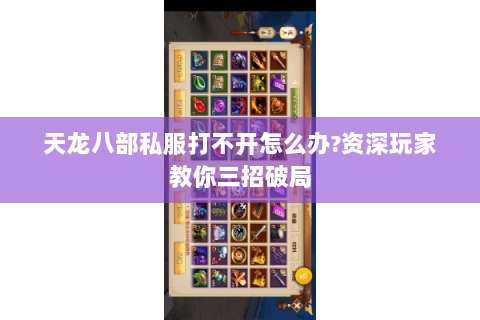 天龙八部私服打不开怎么办?资深玩家教你三招破局