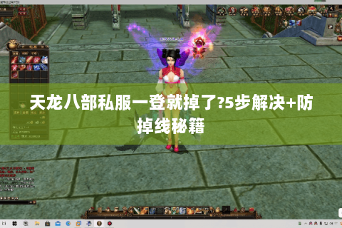 天龙八部私服一登就掉了?5步解决+防掉线秘籍