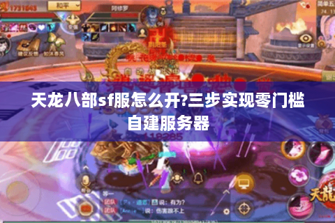天龙八部sf服怎么开?三步实现零门槛自建服务器 天龙八部sf服怎么开?三步实现零门槛自建服务器