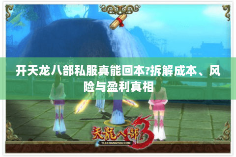 开天龙八部私服真能回本?拆解成本、风险与盈利真相