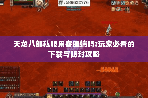 天龙八部私服用客服端吗?玩家必看的下载与防封攻略 天龙八部私服用客服端吗?玩家必看的下载与防封攻略