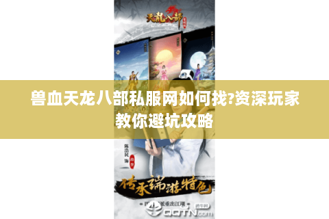 兽血天龙八部私服网如何找?资深玩家教你避坑攻略 兽血天龙八部私服网如何找?资深玩家教你避坑攻略