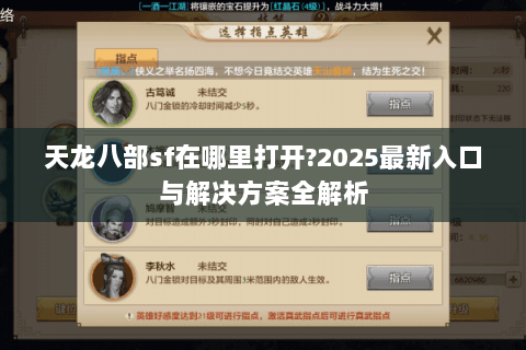 天龙八部sf在哪里打开?2025最新入口与解决方案全解析 天龙八部sf在哪里打开?2025最新入口与解决方案全解析