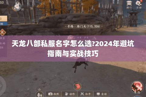 天龙八部私服名字怎么选?2024年避坑指南与实战技巧 天龙八部私服名字怎么选?2024年避坑指南与实战技巧